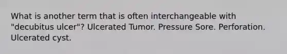 What is another term that is often interchangeable with "decubitus ulcer"? Ulcerated Tumor. Pressure Sore. Perforation. Ulcerated cyst.