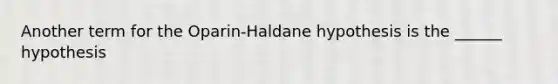 Another term for the Oparin-Haldane hypothesis is the ______ hypothesis