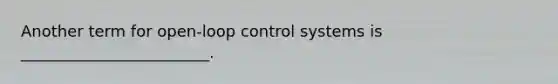 Another term for open-loop control systems is ________________________.