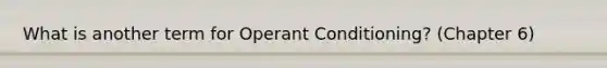 What is another term for Operant Conditioning? (Chapter 6)