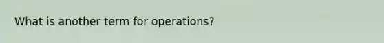 What is another term for​ operations?