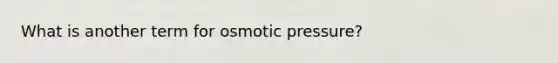 What is another term for osmotic pressure?