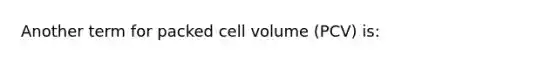 Another term for packed cell volume (PCV) is: