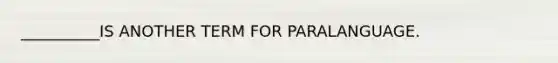 __________IS ANOTHER TERM FOR PARALANGUAGE.