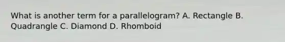 What is another term for a parallelogram? A. Rectangle B. Quadrangle C. Diamond D. Rhomboid