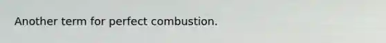 Another term for perfect combustion.