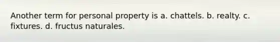 Another term for personal property is a. chattels. b. realty. c. fixtures. d. fructus naturales.