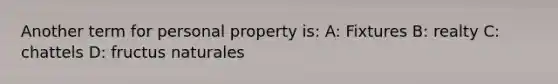 Another term for personal property is: A: Fixtures B: realty C: chattels D: fructus naturales