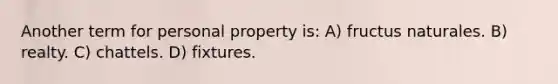 Another term for personal property is: A) fructus naturales. B) realty. C) chattels. D) fixtures.