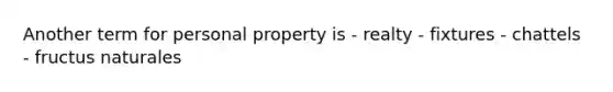 Another term for personal property is - realty - fixtures - chattels - fructus naturales