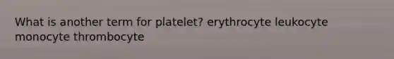 What is another term for platelet? erythrocyte leukocyte monocyte thrombocyte