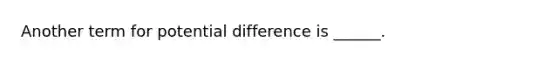 Another term for potential difference is ______.