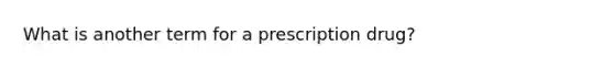 What is another term for a prescription drug?