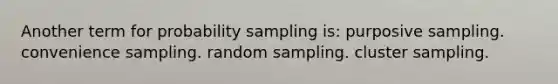 Another term for probability sampling is: purposive sampling. convenience sampling. random sampling. cluster sampling.