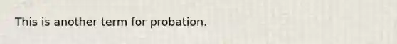 This is another term for probation.