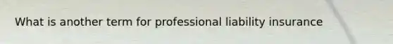 What is another term for professional liability insurance