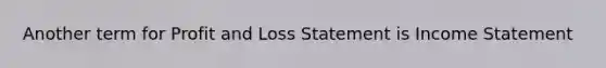 Another term for Profit and Loss Statement is <a href='https://www.questionai.com/knowledge/kCPMsnOwdm-income-statement' class='anchor-knowledge'>income statement</a>