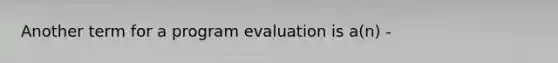 Another term for a program evaluation is a(n) -