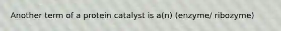 Another term of a protein catalyst is a(n) (enzyme/ ribozyme)