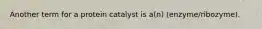 Another term for a protein catalyst is a(n) (enzyme/ribozyme).