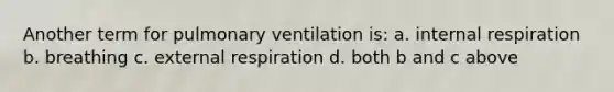 Another term for pulmonary ventilation is: a. internal respiration b. breathing c. external respiration d. both b and c above