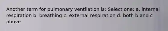 Another term for pulmonary ventilation is: Select one: a. internal respiration b. breathing c. external respiration d. both b and c above