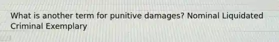 What is another term for punitive damages? Nominal Liquidated Criminal Exemplary