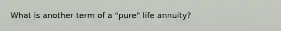 What is another term of a "pure" life annuity?