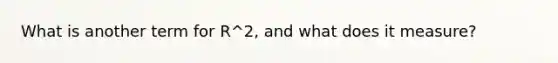 What is another term for R^2, and what does it measure?