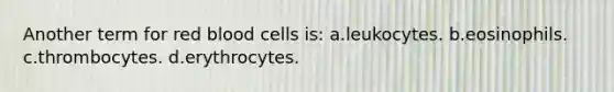 Another term for red blood cells is: a.leukocytes. b.eosinophils. c.thrombocytes. d.erythrocytes.