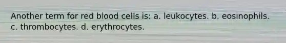 Another term for red blood cells is: a. leukocytes. b. eosinophils. c. thrombocytes. d. erythrocytes.