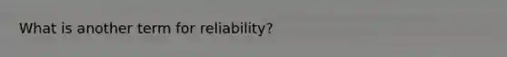 What is another term for reliability?