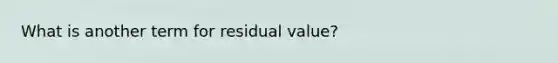 What is another term for residual value?