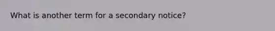 What is another term for a secondary notice?