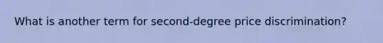 What is another term for second-degree price discrimination?