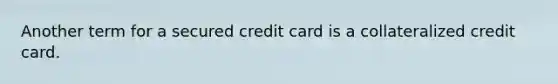 Another term for a secured credit card is a collateralized credit card.