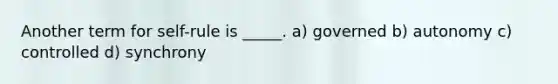 Another term for self-rule is _____. a) governed b) autonomy c) controlled d) synchrony