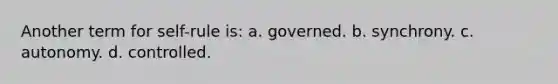 Another term for self-rule is: a. governed. b. synchrony. c. autonomy. d. controlled.