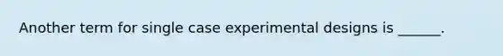 Another term for single case experimental designs is ______.