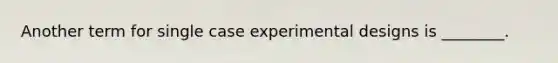 Another term for single case experimental designs is ________.