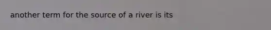 another term for the source of a river is its