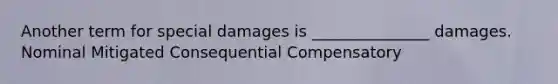 Another term for special damages is _______________ damages. Nominal Mitigated Consequential Compensatory