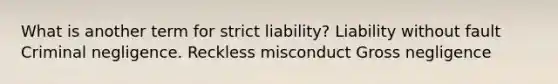 What is another term for strict liability? Liability without fault Criminal negligence. Reckless misconduct Gross negligence