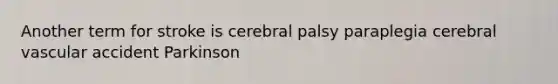 Another term for stroke is cerebral palsy paraplegia cerebral vascular accident Parkinson