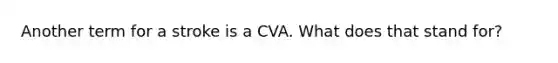 Another term for a stroke is a CVA. What does that stand for?