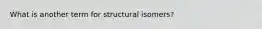 What is another term for structural isomers?