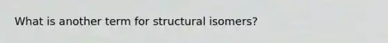 What is another term for structural isomers?