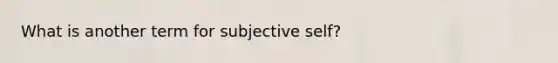 What is another term for subjective self?