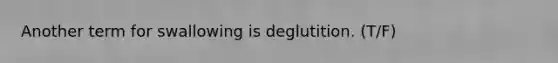 Another term for swallowing is deglutition. (T/F)