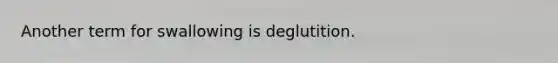 Another term for swallowing is deglutition.
